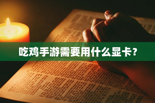 吃鸡手游需要用什么显卡？