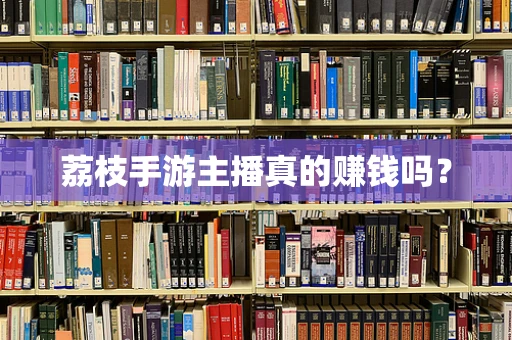 荔枝手游主播真的赚钱吗？