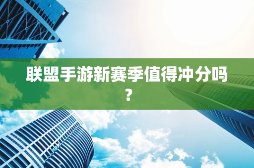 联盟手游新赛季值得冲分吗？