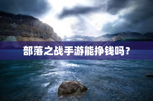 部落之战手游能挣钱吗？