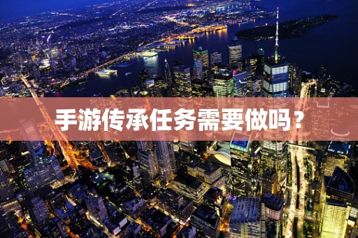 手游传承任务需要做吗？