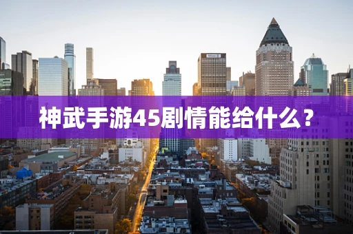 神武手游45剧情能给什么？