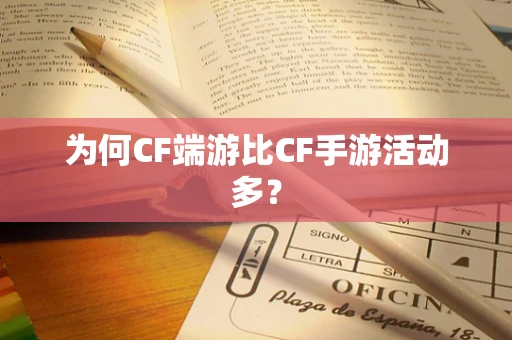 为何CF端游比CF手游活动多？