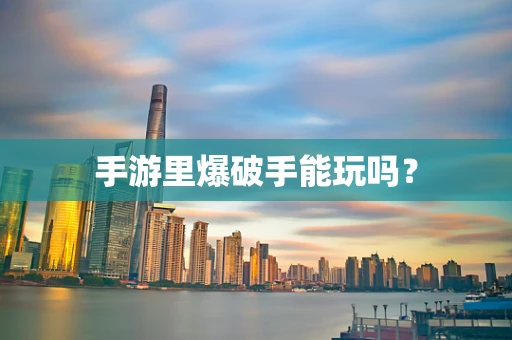 手游里爆破手能玩吗？