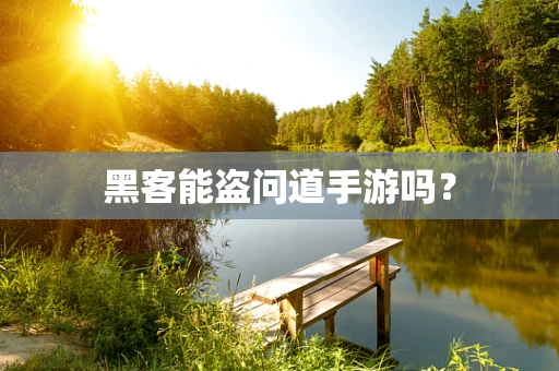黑客能盗问道手游吗？