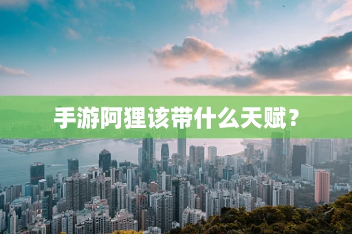 手游阿狸该带什么天赋？