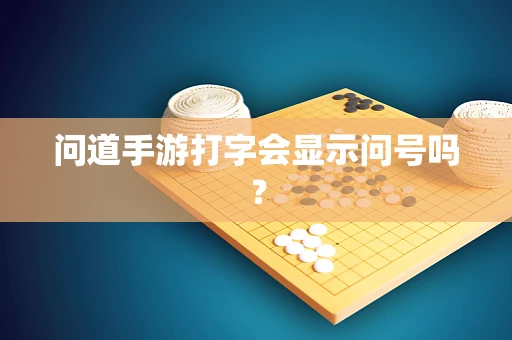 问道手游打字会显示问号吗？