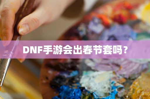 DNF手游会出春节套吗？