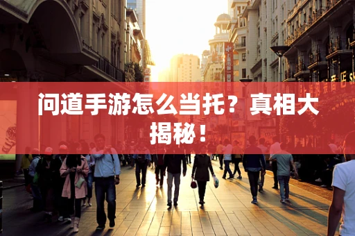 问道手游怎么当托？真相大揭秘！