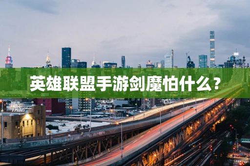 英雄联盟手游剑魔怕什么？