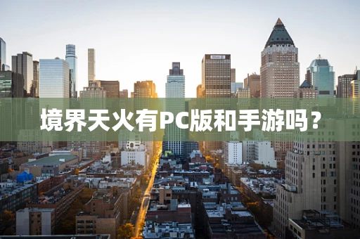 境界天火有PC版和手游吗？