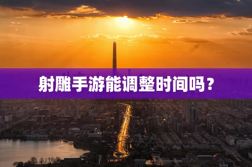 射雕手游能调整时间吗？
