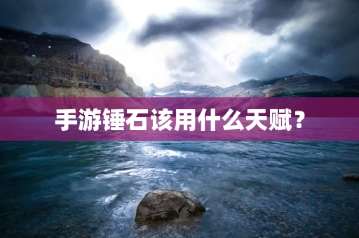 手游锤石该用什么天赋？
