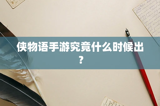 侠物语手游究竟什么时候出？