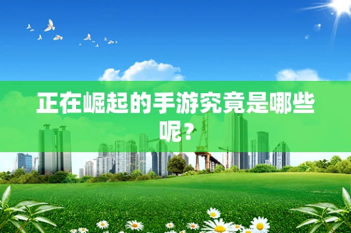 正在崛起的手游究竟是哪些呢？