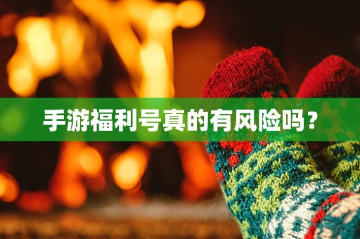 手游福利号真的有风险吗？