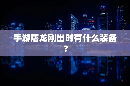 手游屠龙刚出时有什么装备？