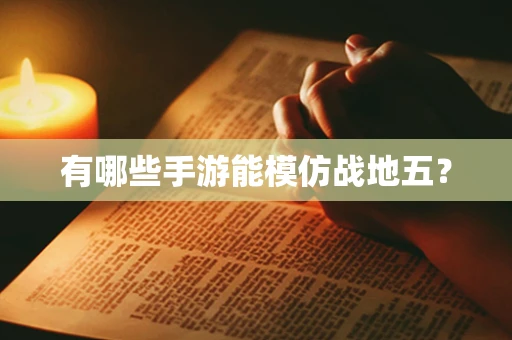 有哪些手游能模仿战地五？