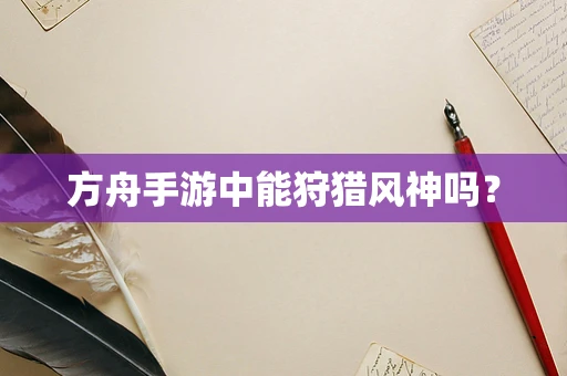 方舟手游中能狩猎风神吗？