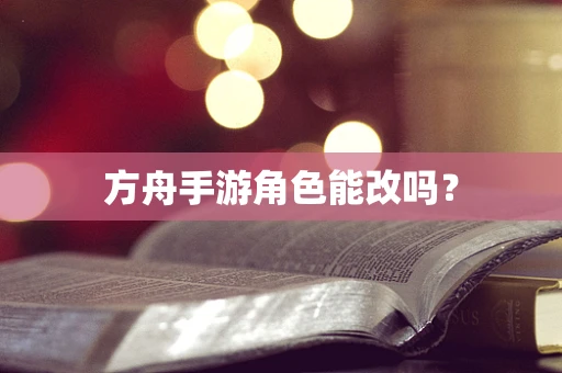 方舟手游角色能改吗？