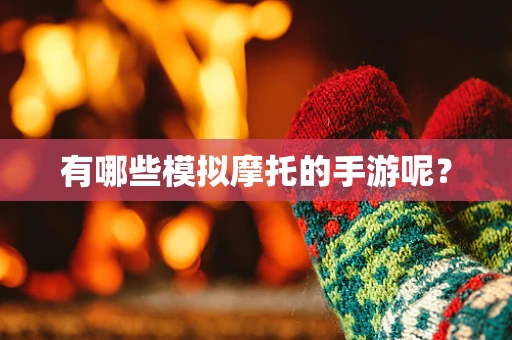 有哪些模拟摩托的手游呢？