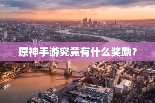 原神手游究竟有什么奖励？