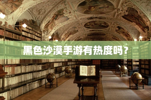 黑色沙漠手游有热度吗？