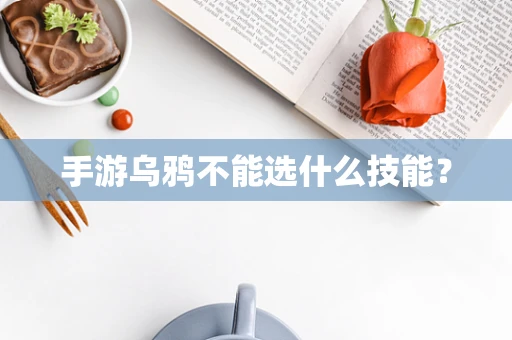 手游乌鸦不能选什么技能？