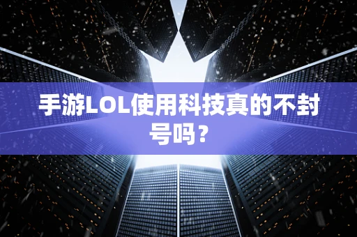 手游LOL使用科技真的不封号吗？