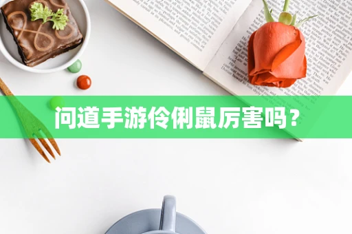 问道手游伶俐鼠厉害吗？