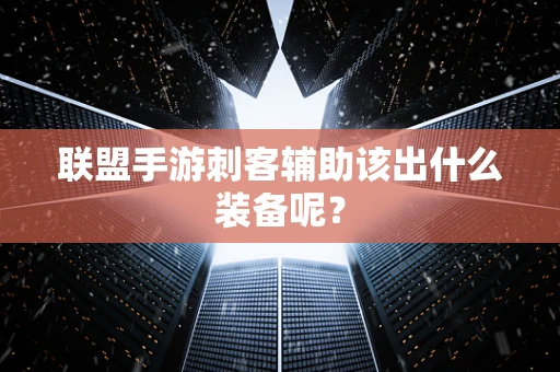 联盟手游刺客辅助该出什么装备呢？