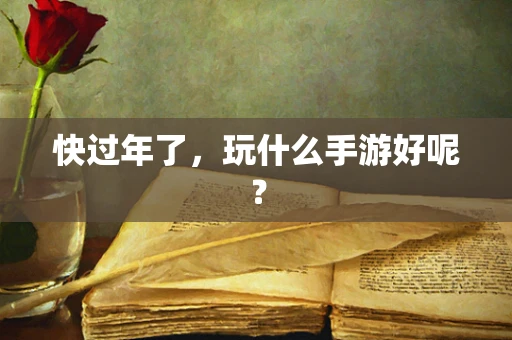 快过年了，玩什么手游好呢？