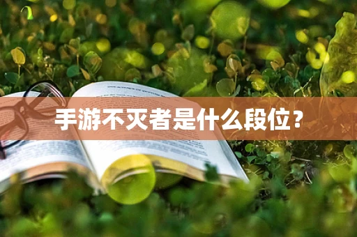 手游不灭者是什么段位？