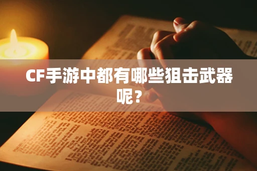 CF手游中都有哪些狙击武器呢？