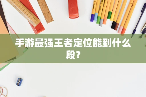 手游最强王者定位能到什么段？