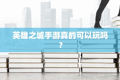 英雄之城手游真的可以玩吗？