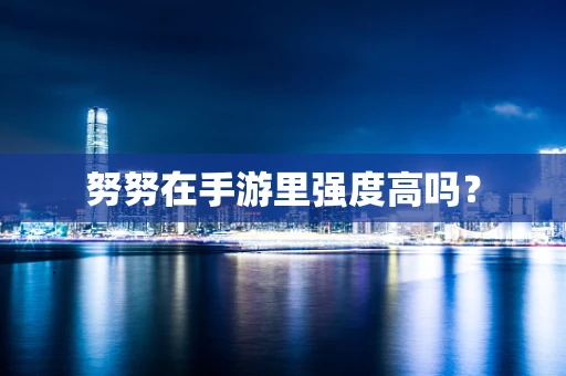 努努在手游里强度高吗？