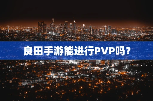 良田手游能进行PVP吗？
