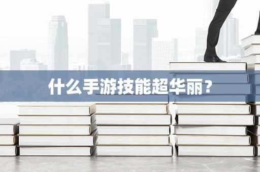 什么手游技能超华丽？