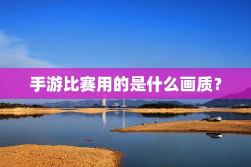 手游比赛用的是什么画质？
