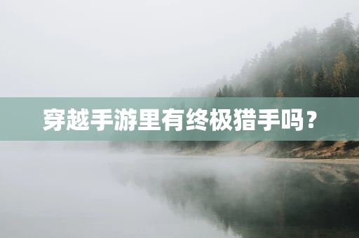 穿越手游里有终极猎手吗？