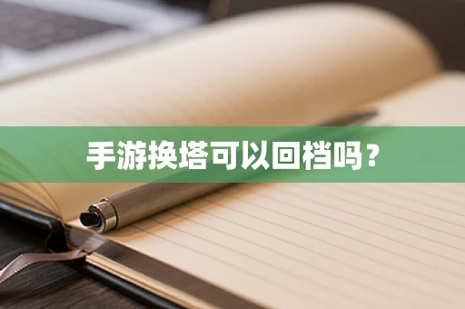 手游换塔可以回档吗？