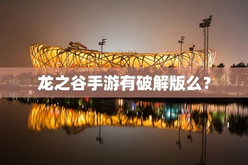 龙之谷手游有破解版么？