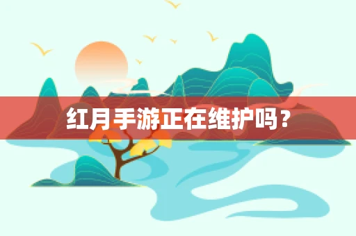 红月手游正在维护吗？