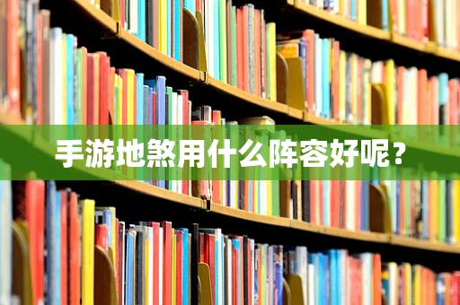手游地煞用什么阵容好呢？