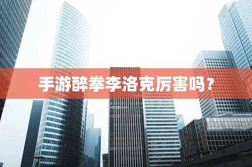 手游醉拳李洛克厉害吗？