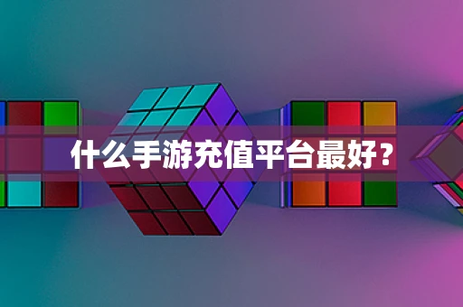 什么手游充值平台最好？