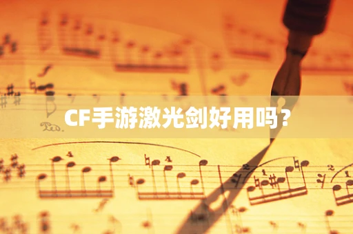 CF手游激光剑好用吗？