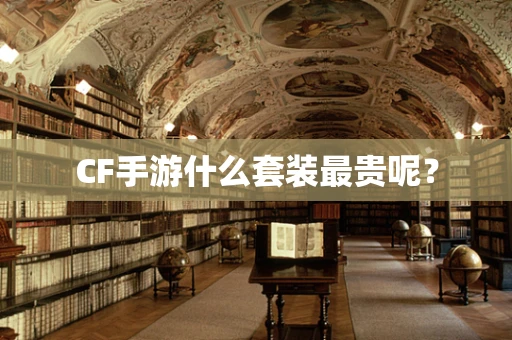 CF手游什么套装最贵呢？