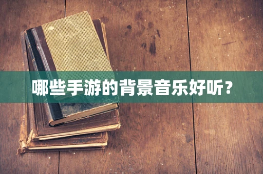 哪些手游的背景音乐好听？